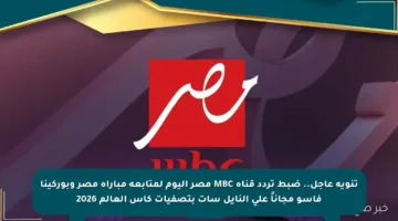 تنويه عاجل.. ضبط تردد قناة MBC مصر اليوم لمتابعة مباراة مصر وبوركينا فاسو مجاناً على النايل سات بتصفيات كأس العالم 2026